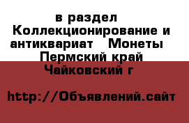  в раздел : Коллекционирование и антиквариат » Монеты . Пермский край,Чайковский г.